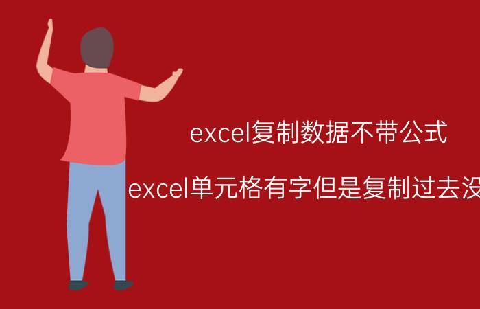 excel复制数据不带公式 excel单元格有字但是复制过去没字？